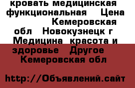 кровать медицинская ,функциональная. › Цена ­ 20 000 - Кемеровская обл., Новокузнецк г. Медицина, красота и здоровье » Другое   . Кемеровская обл.